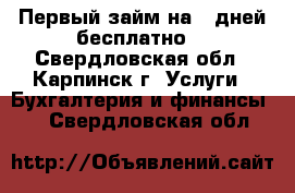Первый займ на 7 дней бесплатно! - Свердловская обл., Карпинск г. Услуги » Бухгалтерия и финансы   . Свердловская обл.